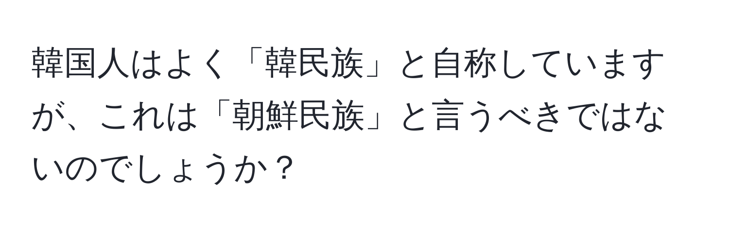 韓国人はよく「韓民族」と自称していますが、これは「朝鮮民族」と言うべきではないのでしょうか？