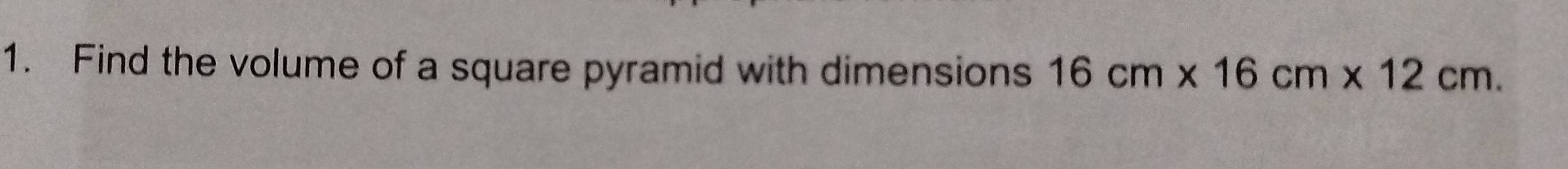 Find the volume of a square pyramid with dimensions 16cm* 16cm* 12cm.