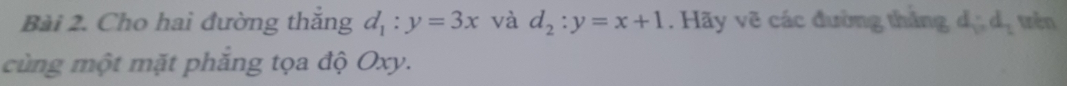 Cho hai đường thắng d_1:y=3x và d_2:y=x+1. Hãy vẽ các đường thắng d; d_2 trén 
cùng một mặt phẳng tọa độ Oxy.