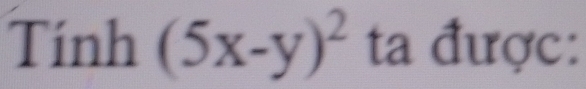 Tính (5x-y)^2 ta được: