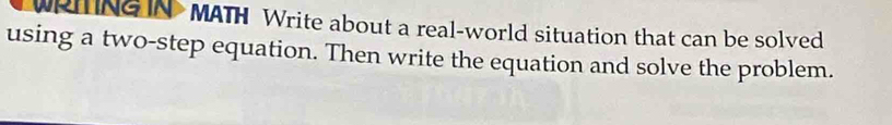 WRIING IN MATH Write about a real-world situation that can be solved 
using a two-step equation. Then write the equation and solve the problem.