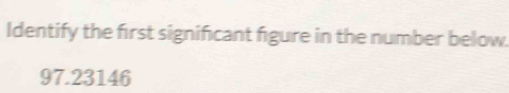 Identify the first significant figure in the number below.
97.23146