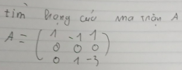 tim hong Qo Ma Tnàn A
A=beginpmatrix 1&-1&1 0&0&0 0&1&-3endpmatrix