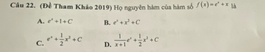 (Đề Tham Khảo 2019) Họ nguyên hàm của hàm số f(x)=e^x+x là
A. e^x+1+C B. e^x+x^2+C
C. e^x+ 1/2 x^2+C  1/x+1 e^x+ 1/2 x^2+C
D.