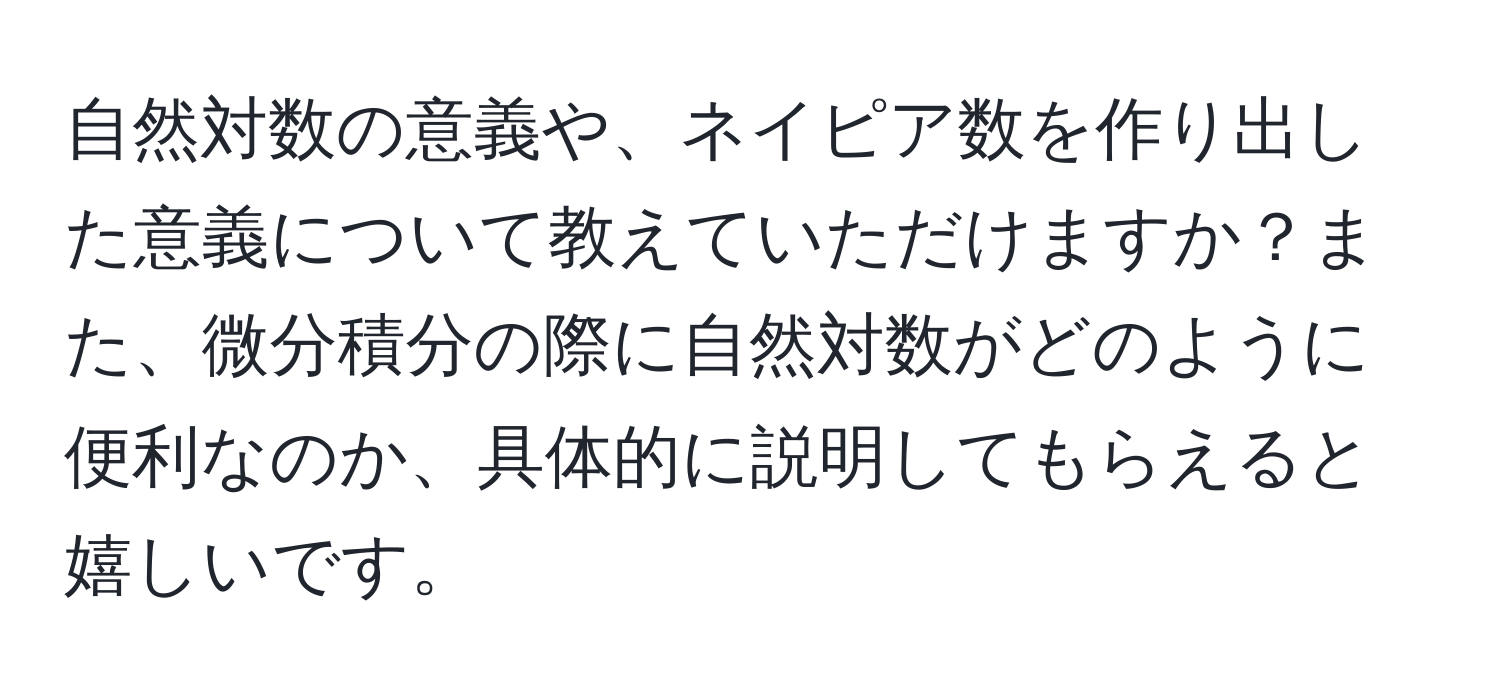 自然対数の意義や、ネイピア数を作り出した意義について教えていただけますか？また、微分積分の際に自然対数がどのように便利なのか、具体的に説明してもらえると嬉しいです。