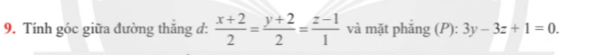 Tính góc giữa đường thắng đ:  (x+2)/2 = (y+2)/2 = (z-1)/1  và mặt phắng (P): 3y-3z+1=0.