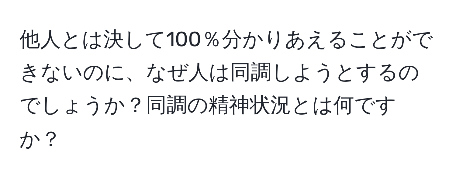 他人とは決して100％分かりあえることができないのに、なぜ人は同調しようとするのでしょうか？同調の精神状況とは何ですか？