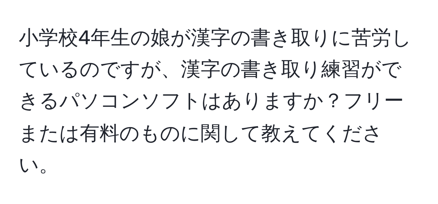 小学校4年生の娘が漢字の書き取りに苦労しているのですが、漢字の書き取り練習ができるパソコンソフトはありますか？フリーまたは有料のものに関して教えてください。