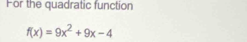 For the quadratic function
f(x)=9x^2+9x-4