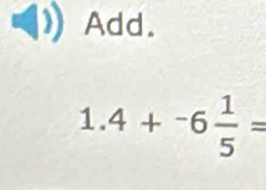 Add.
1.4+^-6 1/5 =