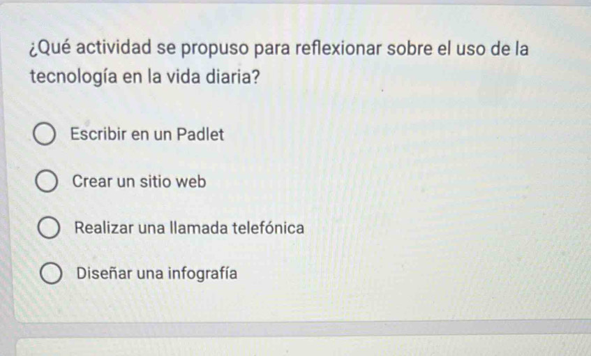 ¿Qué actividad se propuso para reflexionar sobre el uso de la
tecnología en la vida diaria?
Escribir en un Padlet
Crear un sitio web
Realizar una llamada telefónica
Diseñar una infografía