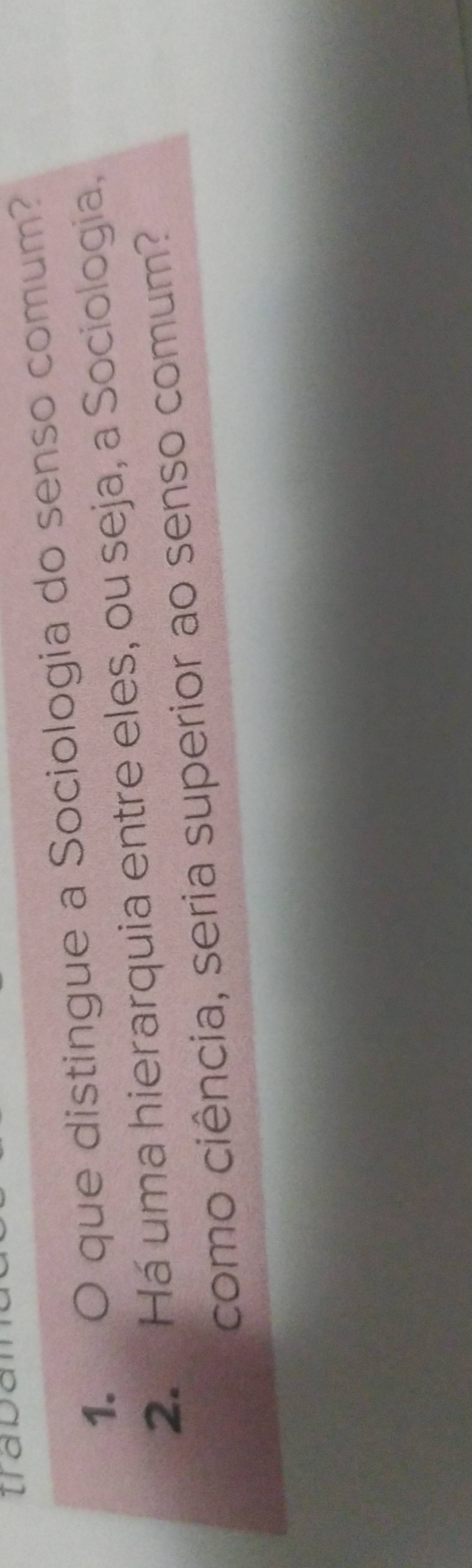 tap 
1. O que distingue a Sociologia do senso comum? 
2. Há uma hierarquia entre eles, ou seja, a Sociologia, 
como ciência, seria superior ao senso comum?