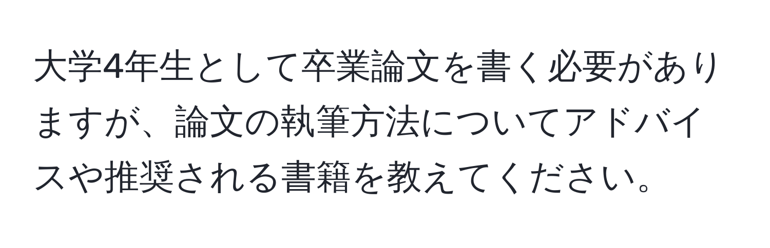 大学4年生として卒業論文を書く必要がありますが、論文の執筆方法についてアドバイスや推奨される書籍を教えてください。