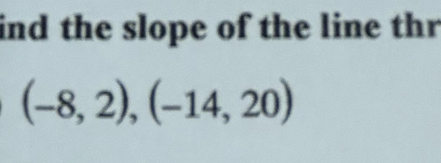 ind the slope of the line thr
(-8,2),(-14,20)