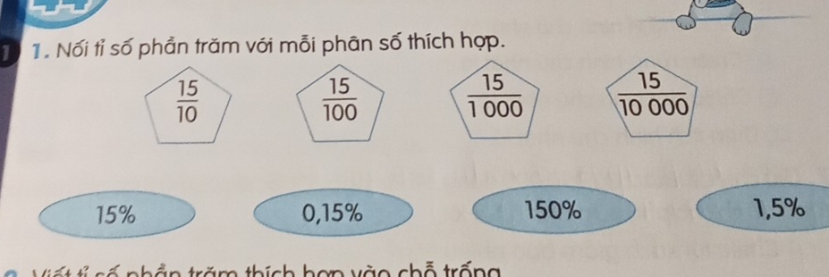 1 1 Nối tỉ số phần trăm với mỗi phân số thích hợp.
 15/10 
 15/100 
 15/1000   15/10000 
15% 0,15% 150% 1,5%
trăm thích hơn vào chỗ trống