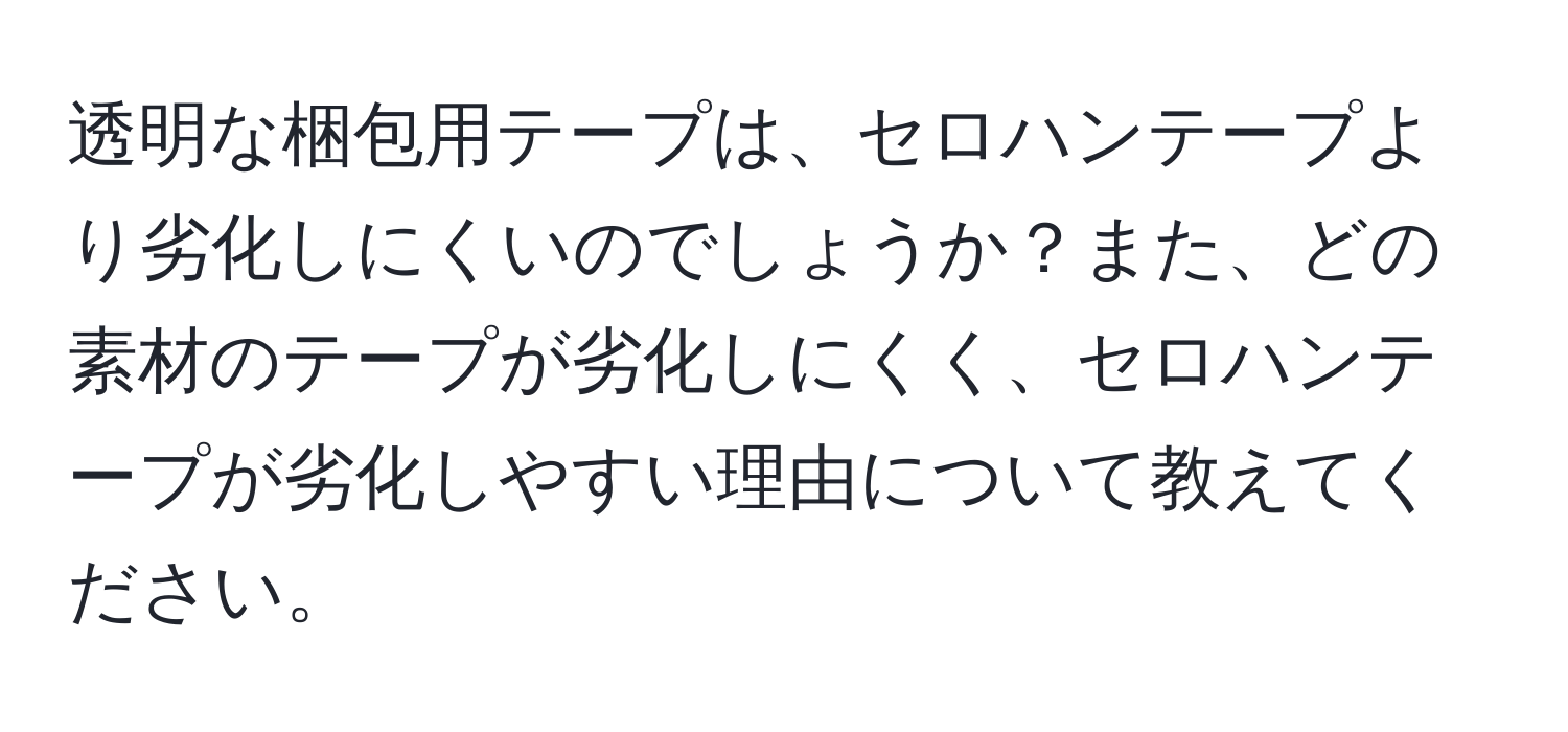 透明な梱包用テープは、セロハンテープより劣化しにくいのでしょうか？また、どの素材のテープが劣化しにくく、セロハンテープが劣化しやすい理由について教えてください。