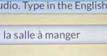 udio. Type in the English 
la salle à manger