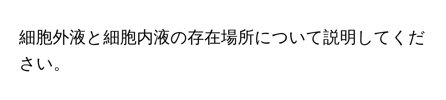 細胞外液と細胞内液の存在場所について説明してください。