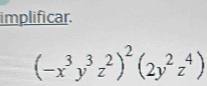 implificar.
(-x^3y^3z^2)^2(2y^2z^4)