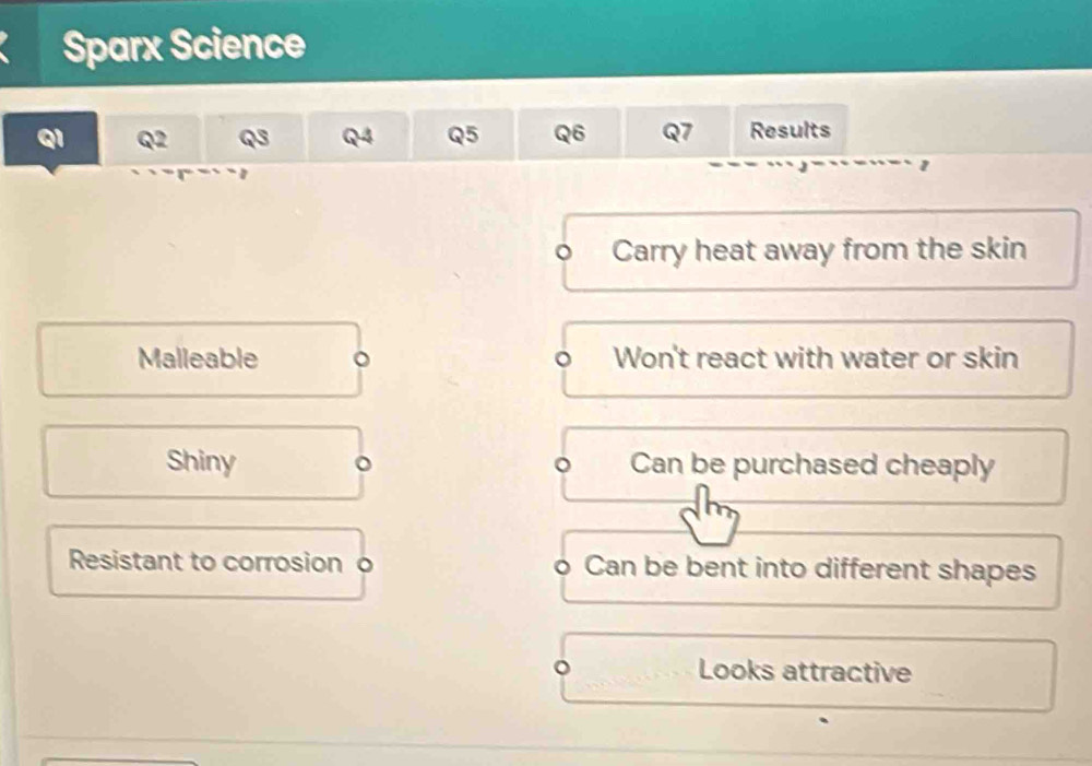 Sparx Science
Qi Q2 Q3 Q4 Q5 Q6 Q7 Results
1
Carry heat away from the skin
Malleable Won't react with water or skin
Shiny Can be purchased cheaply
Resistant to corrosion o o Can be bent into different shapes
。 Looks attractive