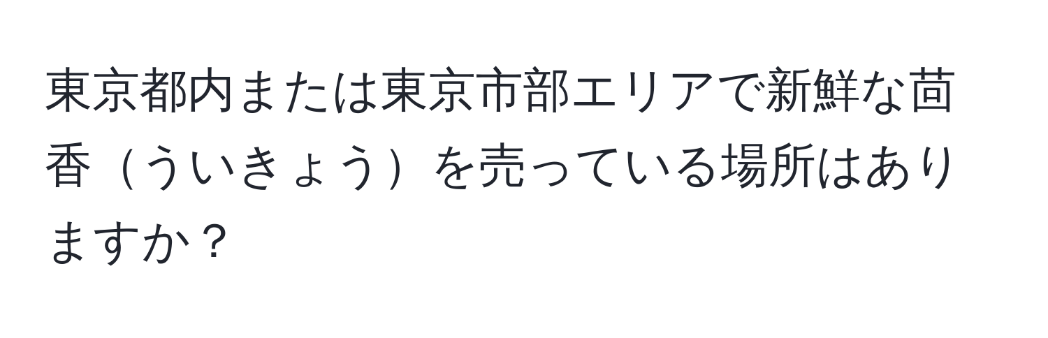 東京都内または東京市部エリアで新鮮な茴香ういきょうを売っている場所はありますか？