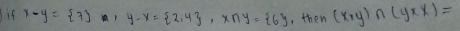 if x-y= 7 y-x= 2,4 , x∩ y= 6 , then (x,y)∩ (yxx)=