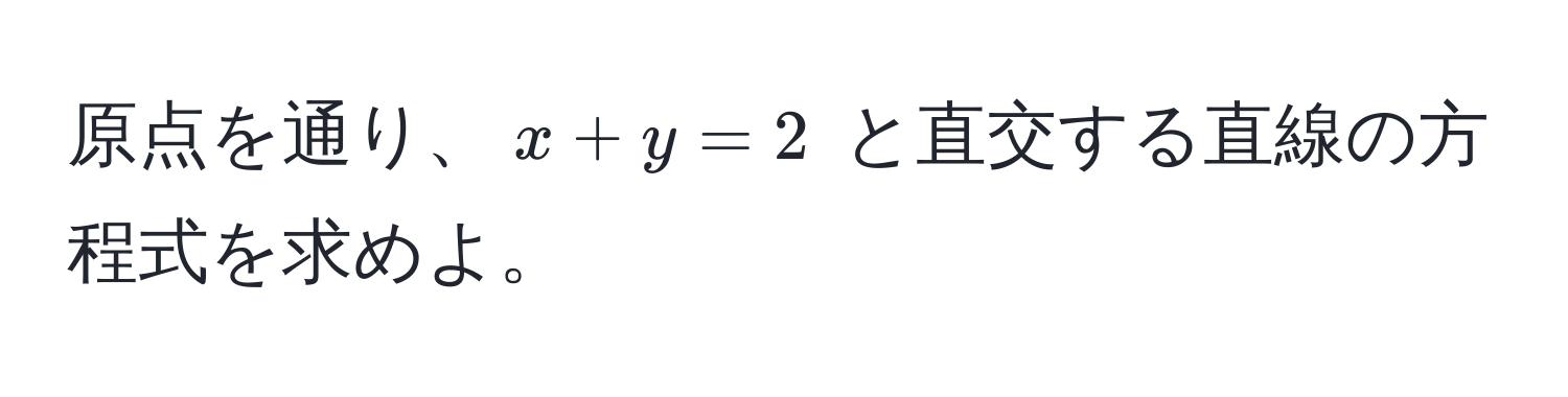 原点を通り、$x + y = 2$ と直交する直線の方程式を求めよ。