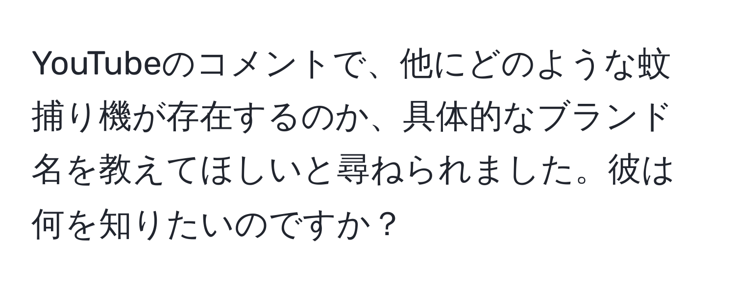 YouTubeのコメントで、他にどのような蚊捕り機が存在するのか、具体的なブランド名を教えてほしいと尋ねられました。彼は何を知りたいのですか？