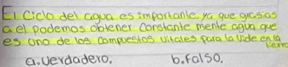 EI Cico del agua es importanle, ya gue grasias
ael podemos oblener Constanle mente agua gue
es uno de los compuestos vitales para (a vide enla
G. vevdadero, b. falso.