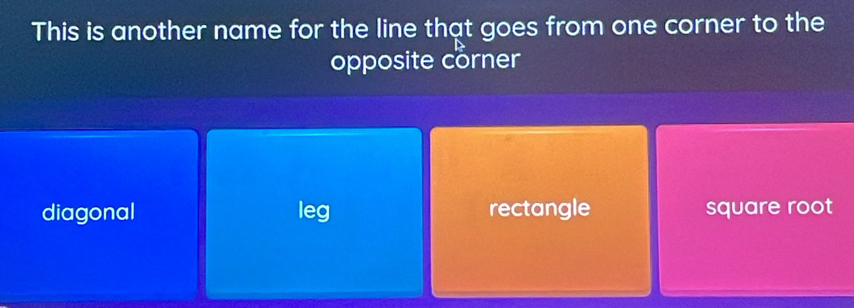 This is another name for the line that goes from one corner to the
opposite corner
diagonal leg rectangle square root