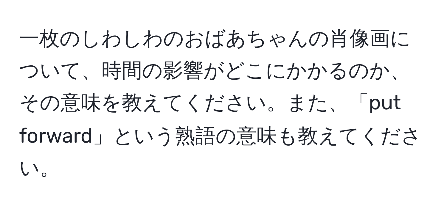 一枚のしわしわのおばあちゃんの肖像画について、時間の影響がどこにかかるのか、その意味を教えてください。また、「put forward」という熟語の意味も教えてください。