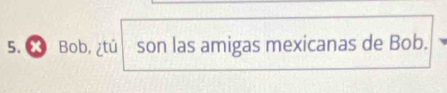 Bob, ¿tú son las amigas mexicanas de Bob.