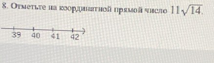 Отмеτьτе на κоордннаτηой πрямοй чηсло 11sqrt(14).