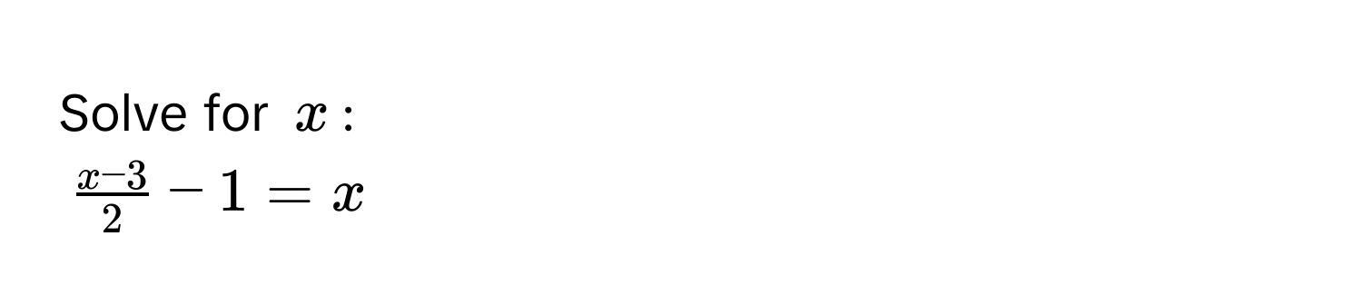 Solve for $x$ :
$ (x-3)/2  - 1 = x$