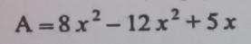 A=8x^2-12x^2+5x