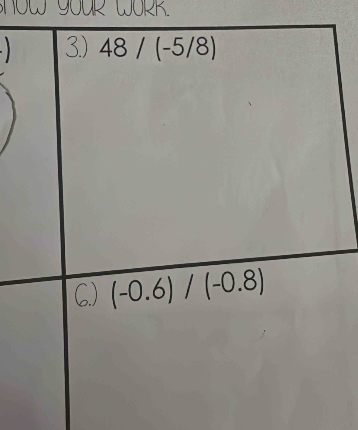 now your work. 

3.) 48/(-5/8)
C.) (-0.6)/(-0.8)