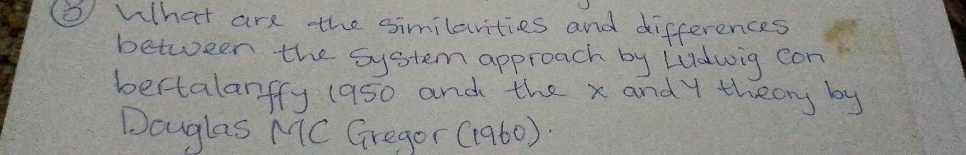 ()What are the similarities and differences 
between the system approach by LUdwig con 
bertalarfy (950 and the x andy theory by 
Dauglas MC Gregor (1960).