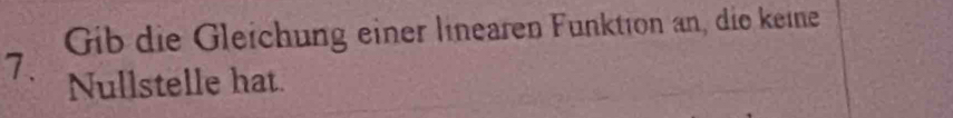 Gib die Gleichung einer linearen Funktion an, die keine 
7. Nullstelle hat.