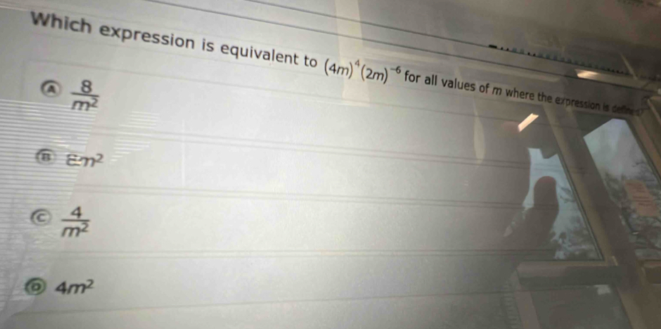 Which expression is equivalent to (4m)^4(2m)^-6 for all values of m where the expression is defines"
 8/m^2 
varepsilon m^2
 4/m^2 
4m^2