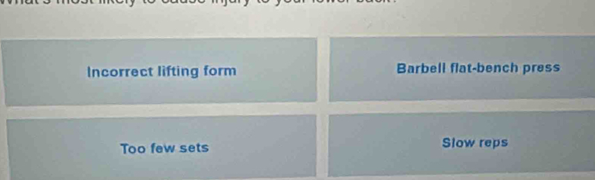 Incorrect lifting form Barbell flat-bench press
Too few sets Slow reps