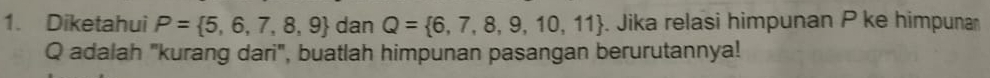 Diketahui P= 5,6,7,8,9 dan Q= 6,7,8,9,10,11. Jika relasi himpunan P ke himpuna
Q adalah "kurang dari", buatlah himpunan pasangan berurutannya!