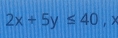 2x+5y≤ 40 , x