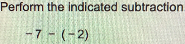 Perform the indicated subtraction
-7-(-2)