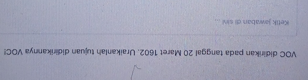 VOC didirikan pada tanggal 20 Maret 1602. Uraikanlah tujuan didirikannya VOC! 
Ketik jawaban di sini ...