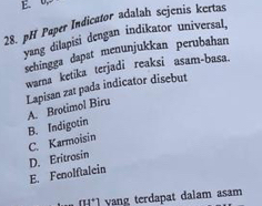 E. 0
28. pH Paper Indicator adalah scjenis kertas
yang dilapisi dengan indikator universal,
sehingga dapat menunjukkan perubahan
warna ketika terjadi reaksi asam-basa.
Lapisan zat pada indicator disebut
B. Indigotin A. Brotimol Biru
D. Eritrosin C. Karmoisin
E. Fenolftalein
r=11° yang terdapat dalam asam