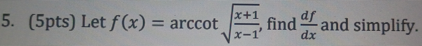 Let f(x)=arccot sqrt(frac x+1)x-1 find  df/dx  and simplify.