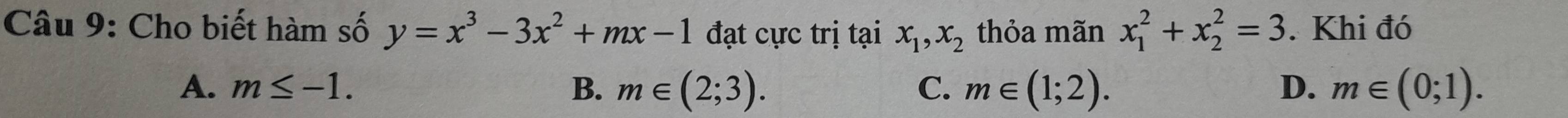 Cho biết hàm số y=x^3-3x^2+mx-1 đạt cực trị tại x_1, x_2 thỏa mãn x_1^2+x_2^2=3. Khi đó
A. m≤ -1. B. m∈ (2;3). C. m∈ (1;2). D. m∈ (0;1).