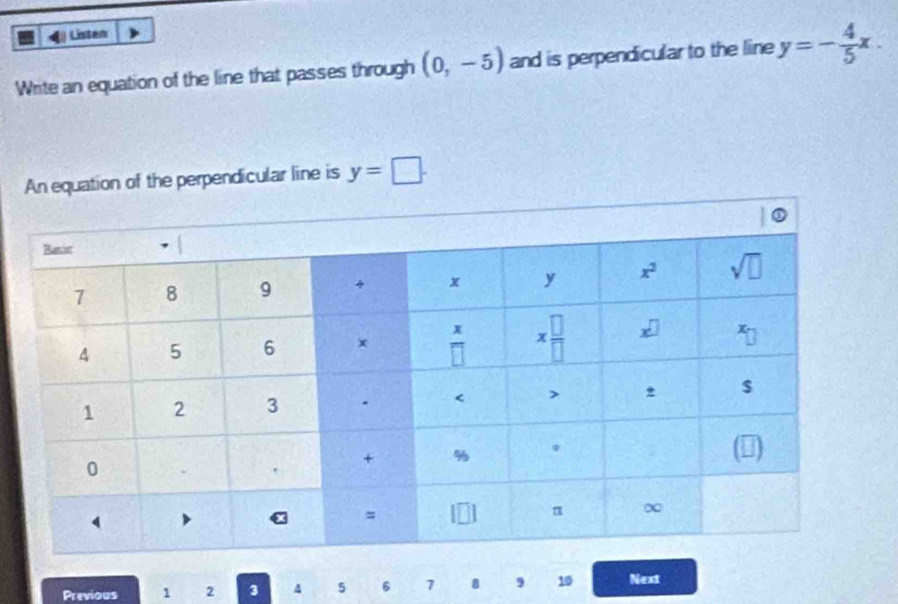 Listen
Write an equation of the line that passes through (0,-5) and is perpendicular to the line y=- 4/5 x.
An equation of the perpendicular line is y=□ .
Previous 1 2 3 A 5 6 7 8 9 10 Next