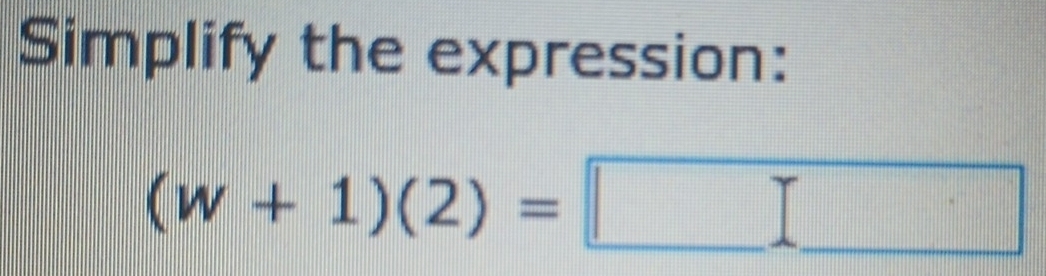 Simplify the expression:
(w+1)(2)=□