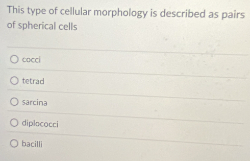 This type of cellular morphology is described as pairs
of spherical cells
cocci
tetrad
sarcina
diplococci
bacilli